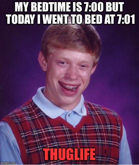 Living the “thuglife” | MY BEDTIME IS 7:00 BUT TODAY I WENT TO BED AT 7:01; THUGLIFE | image tagged in memes,thug life,bedtime,life lessons,retarded | made w/ Imgflip meme maker