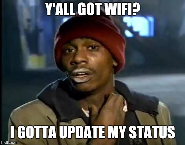 Y'all Got Any More Of That | Y'ALL GOT WIFI? I GOTTA UPDATE MY STATUS | image tagged in memes,y'all got any more of that | made w/ Imgflip meme maker