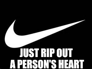 Nike Swoosh  | JUST RIP OUT A PERSON'S HEART | image tagged in nike swoosh | made w/ Imgflip meme maker