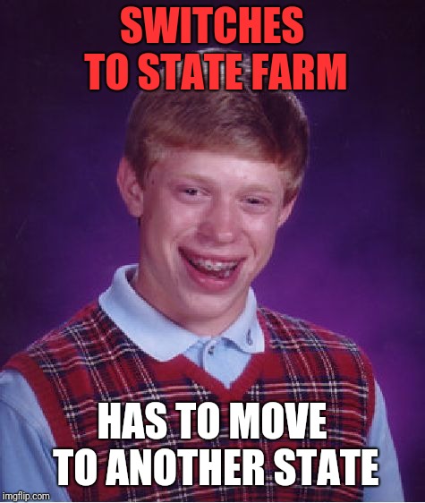 Bad Luck Brian Meme | SWITCHES TO STATE FARM HAS TO MOVE TO ANOTHER STATE | image tagged in memes,bad luck brian | made w/ Imgflip meme maker