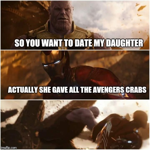 avengers infinity war | SO YOU WANT TO DATE MY DAUGHTER; ACTUALLY SHE GAVE ALL THE AVENGERS CRABS | image tagged in avengers infinity war | made w/ Imgflip meme maker