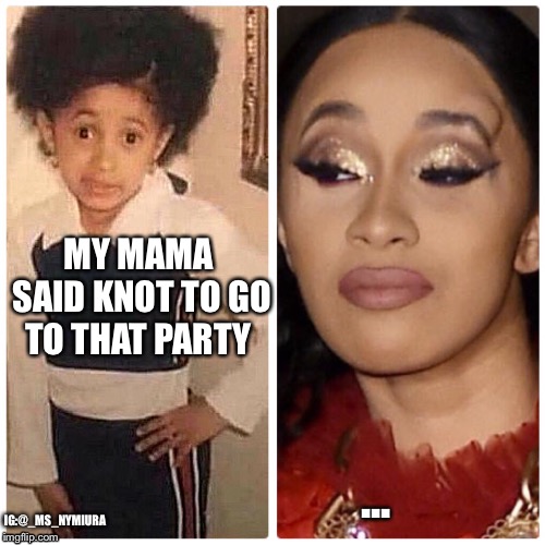 ... MY MAMA SAID KNOT TO GO TO THAT PARTY; IG:@_MS_NYMIURA | image tagged in cardi b,nikki minaj,fight,celebrities,funny memes,instagram | made w/ Imgflip meme maker