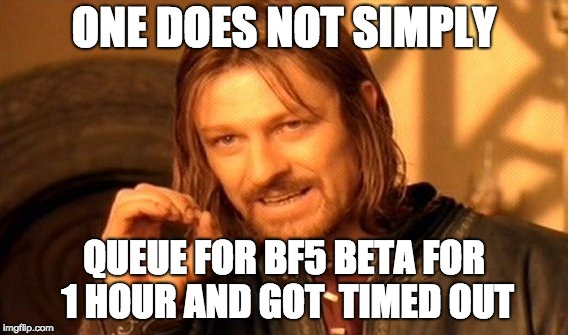 One Does Not Simply Meme | ONE DOES NOT SIMPLY; QUEUE FOR BF5 BETA FOR 1 HOUR AND GOT  TIMED OUT | image tagged in memes,one does not simply | made w/ Imgflip meme maker