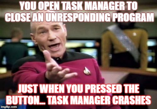 Picard Wtf | YOU OPEN TASK MANAGER TO CLOSE AN UNRESPONDING PROGRAM; JUST WHEN YOU PRESSED THE BUTTON... TASK MANAGER CRASHES | image tagged in memes,picard wtf | made w/ Imgflip meme maker