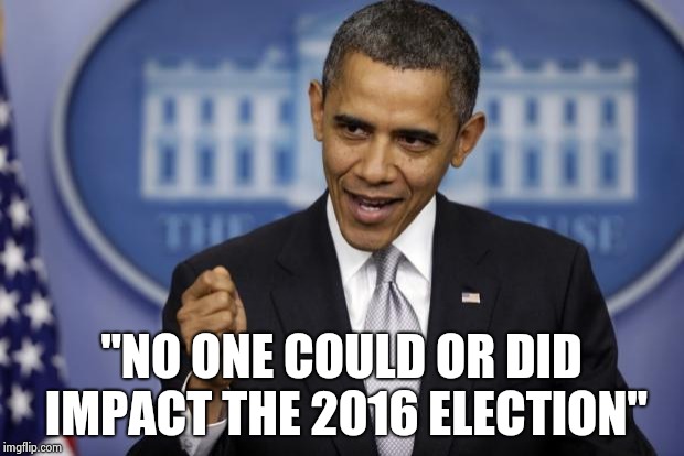 Barack Obama | "NO ONE COULD OR DID IMPACT THE 2016 ELECTION" | image tagged in barack obama | made w/ Imgflip meme maker