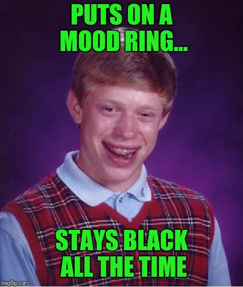 Bad Luck Brian Meme | PUTS ON A MOOD RING... STAYS BLACK ALL THE TIME | image tagged in memes,bad luck brian | made w/ Imgflip meme maker