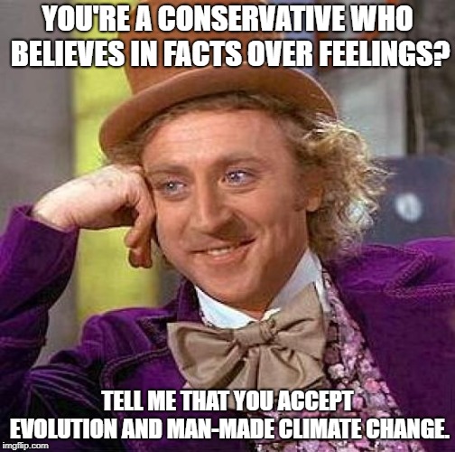 Creepy Condescending Wonka Meme | YOU'RE A CONSERVATIVE WHO BELIEVES IN FACTS OVER FEELINGS? TELL ME THAT YOU ACCEPT EVOLUTION AND MAN-MADE CLIMATE CHANGE. | image tagged in memes,creepy condescending wonka | made w/ Imgflip meme maker