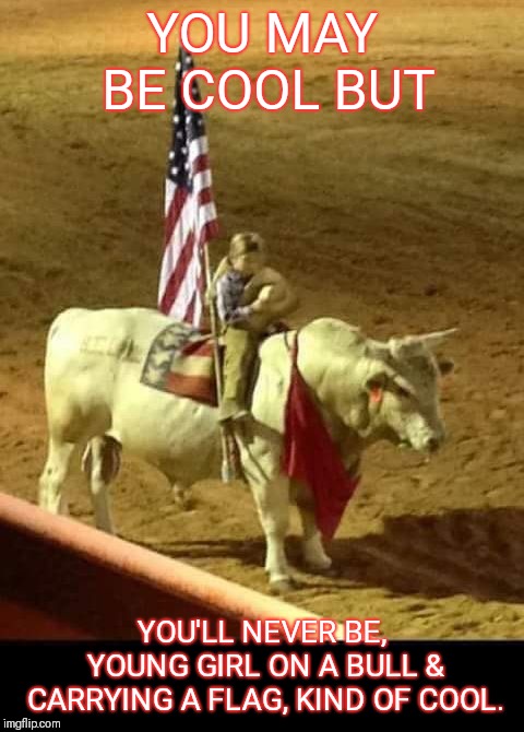 YOU MAY BE COOL BUT; YOU'LL NEVER BE, YOUNG GIRL ON A BULL & CARRYING A FLAG, KIND OF COOL. | image tagged in 'merica | made w/ Imgflip meme maker