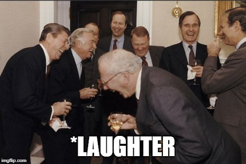 Laughing Men In Suits Meme | *LAUGHTER | image tagged in memes,laughing men in suits | made w/ Imgflip meme maker