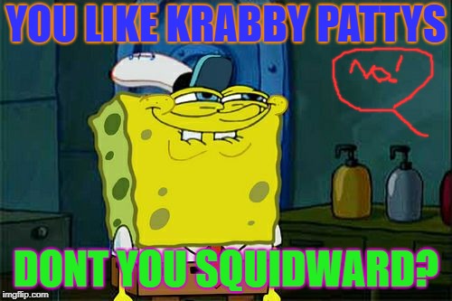 Don't You Squidward Meme | YOU LIKE KRABBY PATTYS; DONT YOU SQUIDWARD? | image tagged in memes,dont you squidward | made w/ Imgflip meme maker