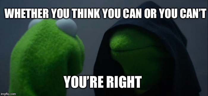 Evil Kermit Meme | WHETHER YOU THINK YOU CAN OR YOU CAN’T; YOU’RE RIGHT | image tagged in memes,evil kermit | made w/ Imgflip meme maker