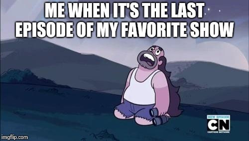 Steven Universe Is Killing me! | ME WHEN IT'S THE LAST EPISODE OF MY FAVORITE SHOW | image tagged in steven universe is killing me | made w/ Imgflip meme maker