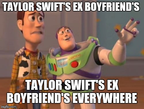 Breakups Everywhere  | TAYLOR SWIFT'S EX BOYFRIEND'S; TAYLOR SWIFT'S EX BOYFRIEND'S EVERYWHERE | image tagged in memes,x x everywhere,taylor swift,music,radio | made w/ Imgflip meme maker
