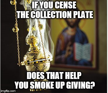 Incense | IF YOU CENSE THE COLLECTION PLATE; DOES THAT HELP YOU SMOKE UP GIVING? | image tagged in incense | made w/ Imgflip meme maker