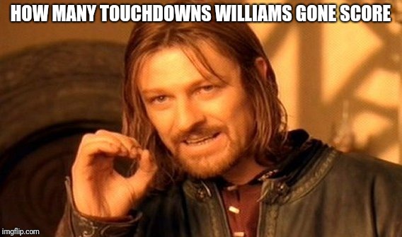 One Does Not Simply | HOW MANY TOUCHDOWNS WILLIAMS GONE SCORE | image tagged in memes,one does not simply | made w/ Imgflip meme maker