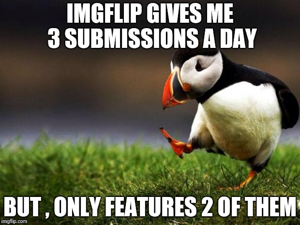Unpopular opinion Squonk ? | IMGFLIP GIVES ME 3 SUBMISSIONS A DAY; BUT , ONLY FEATURES 2 OF THEM | image tagged in memes,unpopular opinion puffin,submissions,featured,call me maybe,what in tarnation | made w/ Imgflip meme maker