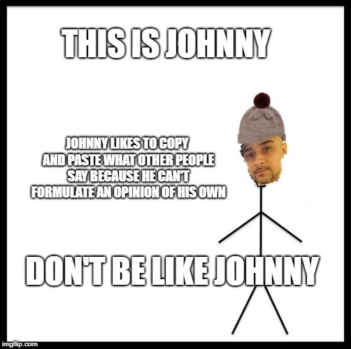 THIS IS JOHNNY; JOHNNY LIKES TO COPY AND PASTE WHAT OTHER PEOPLE SAY BECAUSE HE CAN'T FORMULATE AN OPINION OF HIS OWN; DON'T BE LIKE JOHNNY | image tagged in johnny fame,stealing,memes,lies | made w/ Imgflip meme maker
