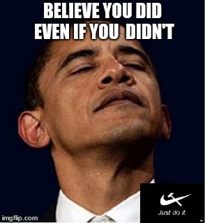 Barack Obama proud face | BELIEVE YOU DID EVEN IF YOU  DIDN'T | image tagged in barack obama proud face | made w/ Imgflip meme maker