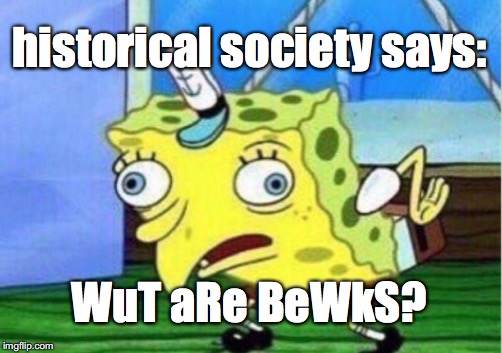 Mocking Spongebob Meme | historical society says:; WuT aRe BeWkS? | image tagged in memes,mocking spongebob | made w/ Imgflip meme maker