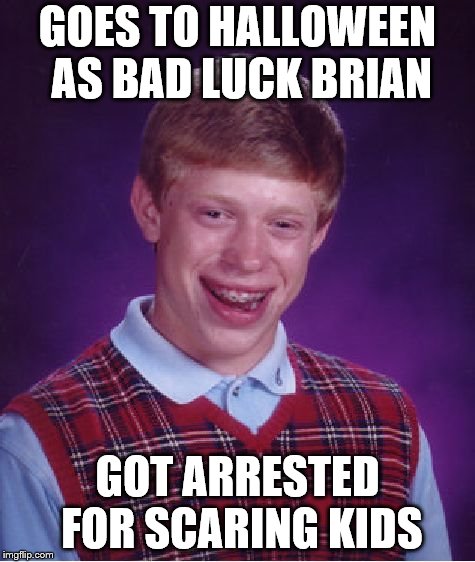 Bad Luck Brian Meme | GOES TO HALLOWEEN AS BAD LUCK BRIAN; GOT ARRESTED FOR SCARING KIDS | image tagged in memes,bad luck brian | made w/ Imgflip meme maker