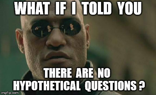 Matrix Morpheus Meme | WHAT  IF  I  TOLD  YOU; THERE  ARE  NO  HYPOTHETICAL  QUESTIONS ? | image tagged in memes,matrix morpheus | made w/ Imgflip meme maker