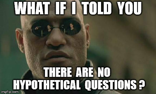 Matrix Morpheus | WHAT  IF  I  TOLD  YOU; THERE  ARE  NO  HYPOTHETICAL  QUESTIONS ? | image tagged in memes,matrix morpheus | made w/ Imgflip meme maker