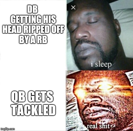 Sleeping Shaq Meme | DB GETTING
HIS HEAD RIPPED
OFF BY A RB; QB GETS TACKLED | image tagged in memes,sleeping shaq | made w/ Imgflip meme maker