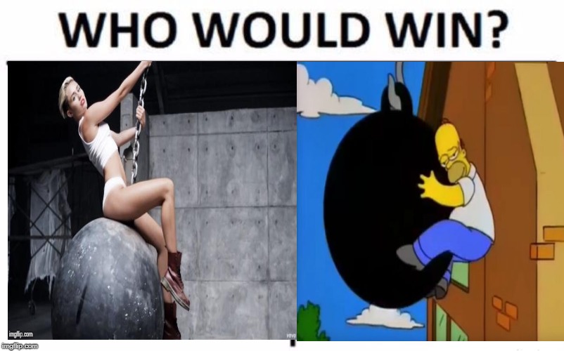 I know who I'd pick ;) | image tagged in memes,who would win,miley cyrus wrecking ball vs homer simpson wrecking ball | made w/ Imgflip meme maker
