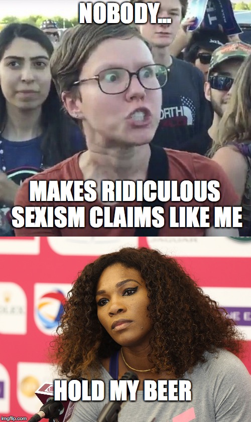 Great talent, personality... not so great | NOBODY... MAKES RIDICULOUS SEXISM CLAIMS LIKE ME; HOLD MY BEER | image tagged in serena williams,serena,sexism | made w/ Imgflip meme maker