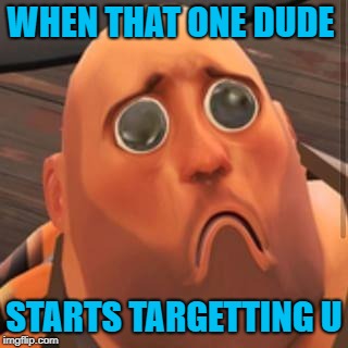 targetting sucks | WHEN THAT ONE DUDE; STARTS TARGETTING U | image tagged in hoovy no sandvich,tf2,target | made w/ Imgflip meme maker