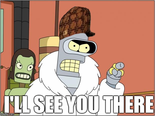 Bender Meme | I'LL SEE YOU THERE | image tagged in memes,bender,scumbag | made w/ Imgflip meme maker