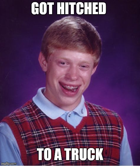 There go the newlyweds  | GOT HITCHED; TO A TRUCK | image tagged in memes,bad luck brian,trucks,the rock driving,funny | made w/ Imgflip meme maker