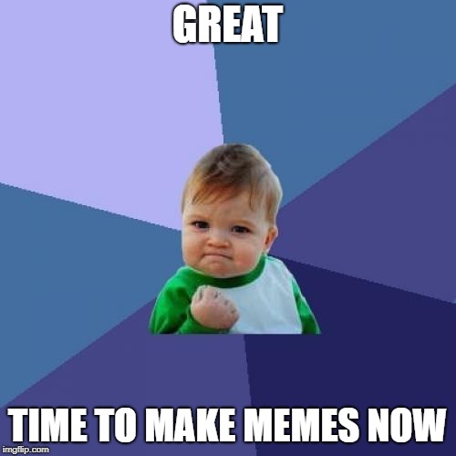 Success Kid Meme | GREAT TIME TO MAKE MEMES NOW | image tagged in memes,success kid | made w/ Imgflip meme maker