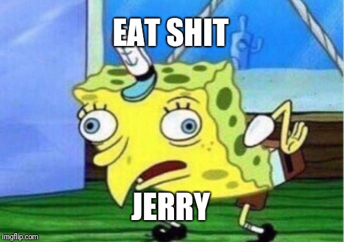 Mocking Spongebob Meme | EAT SHIT; JERRY | image tagged in memes,mocking spongebob | made w/ Imgflip meme maker