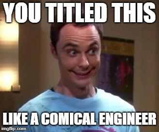 Sheldon Cooper smile | YOU TITLED THIS LIKE A COMICAL ENGINEER | image tagged in sheldon cooper smile | made w/ Imgflip meme maker