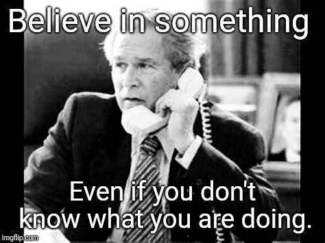 Hello? Hello? | Believe in something; Even if you don't know what you are doing. | image tagged in believe,george bush,nike,colin kaepernick,justjeff | made w/ Imgflip meme maker