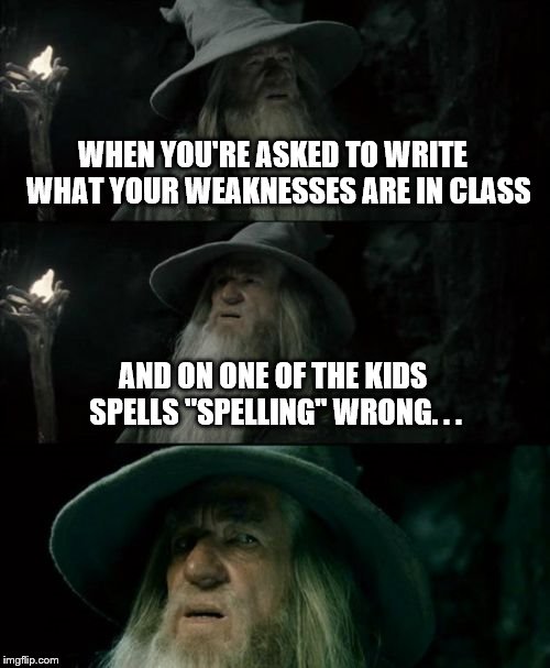 Confused Gandalf Meme | WHEN YOU'RE ASKED TO WRITE  WHAT YOUR WEAKNESSES ARE IN CLASS; AND ON ONE OF THE KIDS SPELLS "SPELLING" WRONG. . . | image tagged in memes,confused gandalf | made w/ Imgflip meme maker