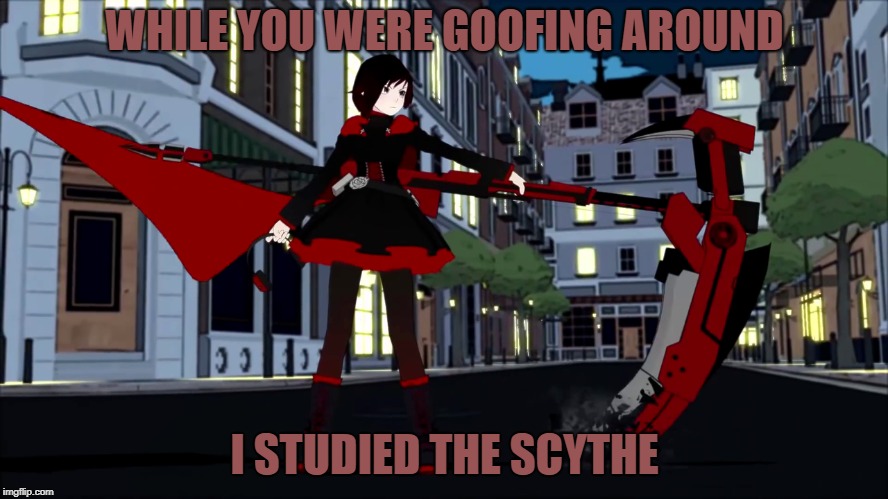 Ruby has studied the blade | WHILE YOU WERE GOOFING AROUND; I STUDIED THE SCYTHE | image tagged in i studied the blade,rwby | made w/ Imgflip meme maker