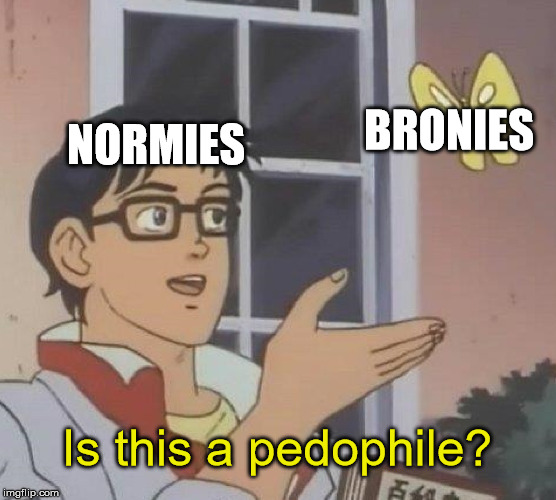 No, it's not | BRONIES; NORMIES; Is this a pedophile? | image tagged in memes,is this a pigeon | made w/ Imgflip meme maker