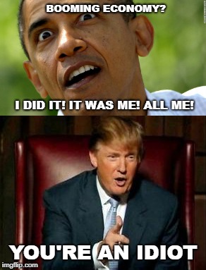 Trump Economy  | BOOMING ECONOMY? I DID IT! IT WAS ME! ALL ME! YOU'RE AN IDIOT | image tagged in barack obama,donald trump,economy,idiot | made w/ Imgflip meme maker