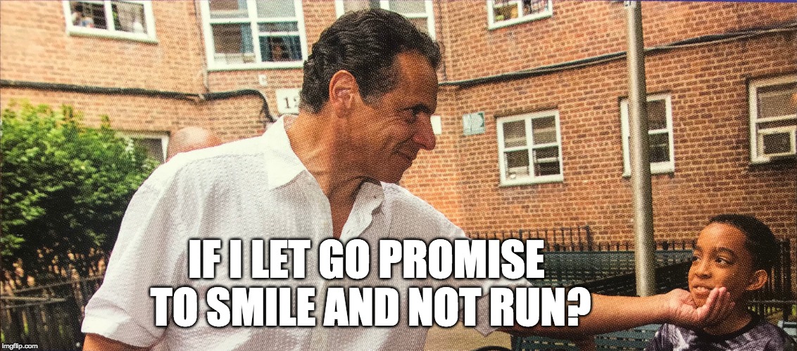 Cuomo 2018 Campaign Photo Shoot | IF I LET GO PROMISE TO SMILE AND NOT RUN? | image tagged in andrew cuomo,cuomo,nomocuomo,cuomowalkthetalk,cynthia nixon,cynthia | made w/ Imgflip meme maker