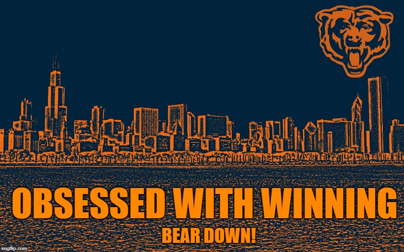 OBSESSED WITH WINNING; BEAR DOWN! | image tagged in chicago bears,bears,da bears,go bears,gobears,bear down | made w/ Imgflip meme maker