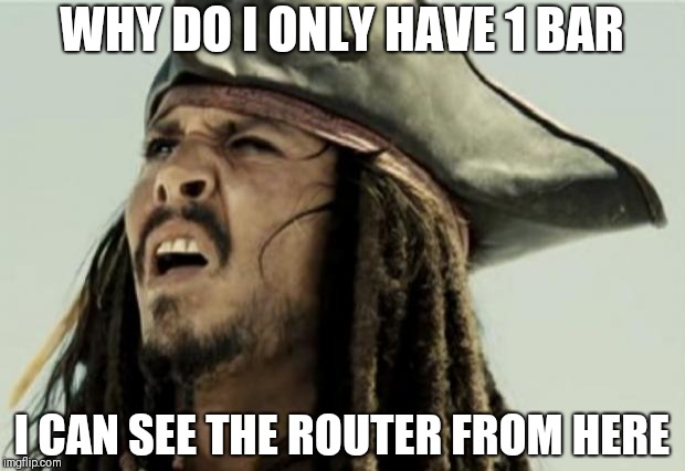 confused dafuq jack sparrow what | WHY DO I ONLY HAVE 1 BAR; I CAN SEE THE ROUTER FROM HERE | image tagged in confused dafuq jack sparrow what | made w/ Imgflip meme maker