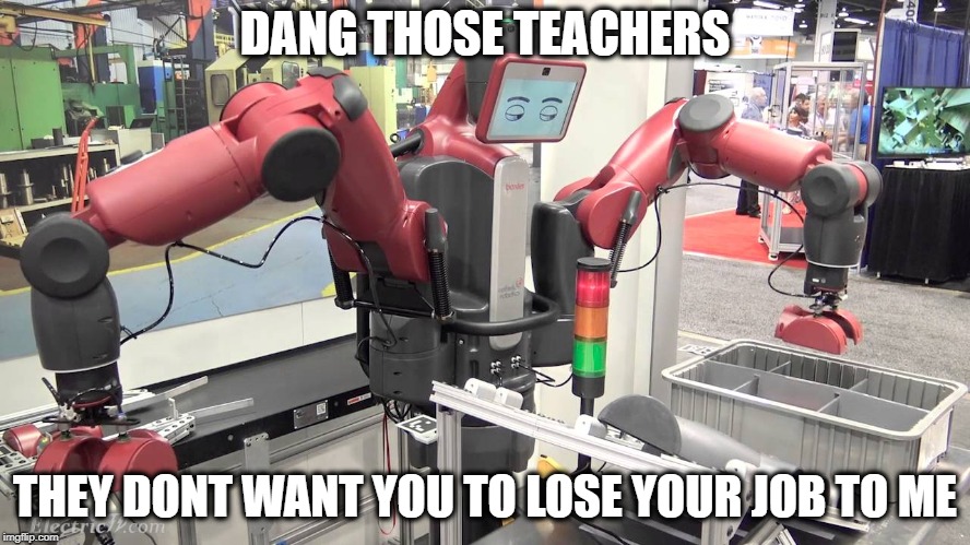 DANG THOSE TEACHERS THEY DONT WANT YOU TO LOSE YOUR JOB TO ME | made w/ Imgflip meme maker