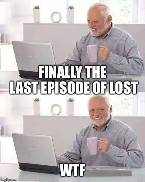 Hide the Pain Harold Meme | FINALLY THE LAST EPISODE OF LOST; WTF | image tagged in memes,hide the pain harold | made w/ Imgflip meme maker