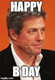 HAPPY; B DAY | image tagged in hugh,celebrity | made w/ Imgflip meme maker