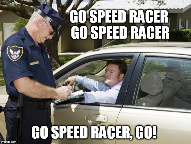 speeding ticket | GO SPEED RACER 
GO SPEED RACER; GO SPEED RACER, GO! | image tagged in speeding ticket | made w/ Imgflip meme maker