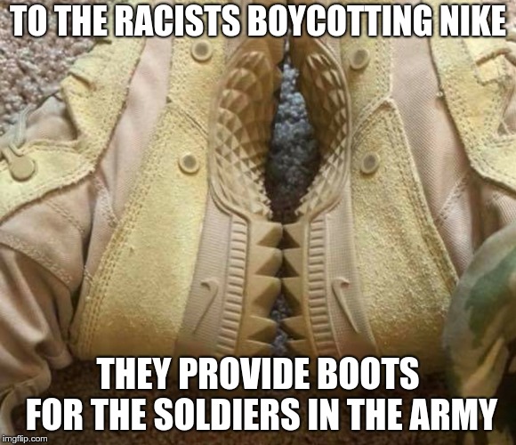 Army Boots | TO THE RACISTS BOYCOTTING NIKE; THEY PROVIDE BOOTS FOR THE SOLDIERS IN THE ARMY | image tagged in trump,racists,nike,fools,boycott | made w/ Imgflip meme maker