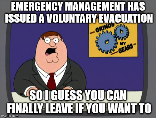 Peter Griffin News Meme | EMERGENCY MANAGEMENT HAS ISSUED A VOLUNTARY EVACUATION; SO I GUESS YOU CAN FINALLY LEAVE IF YOU WANT TO | image tagged in memes,peter griffin news | made w/ Imgflip meme maker