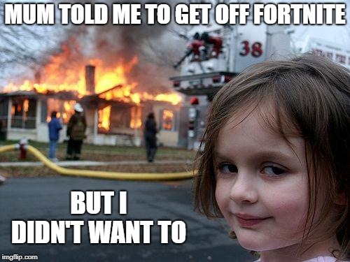 Disaster Girl Meme | MUM TOLD ME TO GET OFF FORTNITE; BUT I DIDN'T WANT TO | image tagged in memes,disaster girl | made w/ Imgflip meme maker
